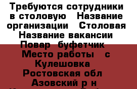 Требуются сотрудники в столовую › Название организации ­ Столовая › Название вакансии ­ Повар. буфетчик › Место работы ­ с.Кулешовка - Ростовская обл., Азовский р-н, Кулешовка с. Работа » Вакансии   